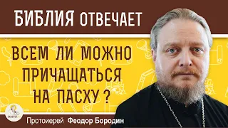 Всем ли МОЖНО ПРИЧАЩАТЬСЯ на ПАСХУ ?  Протоиерей Феодор Бородин