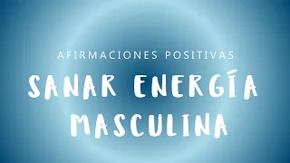SANAR ENERGÍA MASCULINA: Afirmaciones Positivas para Cultivar la Masculinidad Positiva en Ti