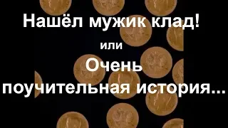 Нашёл мужик клад! или Очень поучительная история...