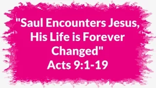"Saul Encounters Jesus, His Life is Forever Changed" Acts 9:1-19