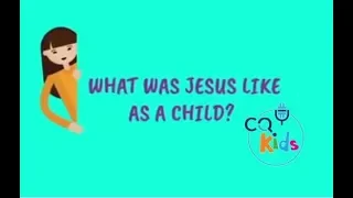 What was Jesus like as a child? CQ Kids