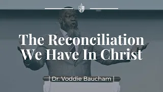 The Reconciliation We Have In Christ | Dr. Voddie Baucham