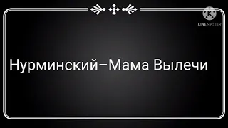 Нурминский–Мама Вылечи(Текст Песни)