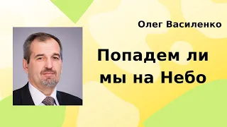 Попадем ли мы на Небо. Олег Василенко | Проповедь