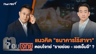 แนวคิด "ธนาคารไร้สาขา" ตอบโจทย์ "รายย่อย-เอสเอ็มอี" ? | ตอบโจทย์ | 7 มี.ค. 67