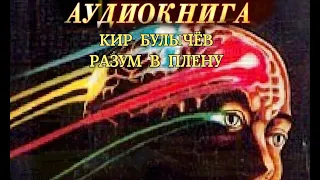 КИР БУЛЫЧЁВ - "РАЗУМ В ПЛЕНУ"- АУДИОКНИГА
