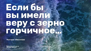 «Если бы вы имели веру с зерно горчичное…» / Нигара Иминова