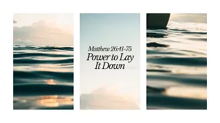 Matthew 26:41-75 - "Power to Lay It Down"