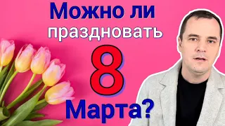 Можно ли христианам праздновать 8 МАРТА? (Шокирующая правда)