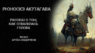 Рюноскэ Акутагава. Рассказ о том, как отвалилась голова. Читает Артём Мещеряков. Аудиокнига.