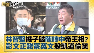 林智堅褲子破陳時中帝王相？彭文正酸蔡英文躲凱道偷笑 新聞大白話 20220717