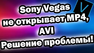 Sony Vegas не открывает mp4, mov, avi ??? БЫСТРОЕ решение проблемы!!!