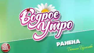 БОДРОЕ УТРО ❀ ПЕСНИ ДЛЯ ХОРОШЕГО НАСТРОЕНИЯ ❀ ТАТЬЯНА БУЛАНОВА — РАНЕНА ❀