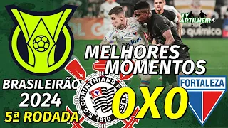 [Série A '24] 5ª Rodada | Corinthians 0 X 0 Fortaleza | Melhores Momentos | TV ARTILHEIRO