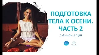 Анна Аруш: «Подготовка тела к осени». 2 Часть вебинара.