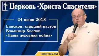 24 июня 2018. Владимир Хвалов - Наша духовная война. Христианская проповедь