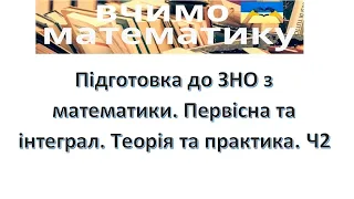 Підготовка до ЗНО з математики. Первісна та інтеграл. Теорія та практика. Ч2