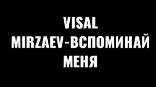 VISAL MIRZAEV-ВСПОМИНАЙ МЕНЯ...