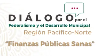 Diálogo por el Federalismo y Desarrollo Municipal - Región Pacífico-Norte: Finanzas Públicas Sanas