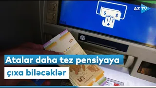 Atalar daha tez pensiyaya çıxa biləcəklər - DETALLAR