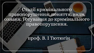 проф. В. І Тютюгін «Стадії кримінального правопорушення: поняття, види, ознаки. Готування до (...)»