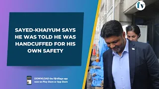Sayed-Khaiyum says he was told he was handcuffed for his own safety
