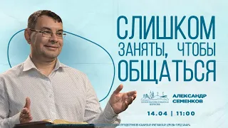 Слишком заняты, чтобы общаться | Александр Семенков | 14 апреля | ОНЛАЙН