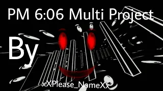 PM 6:06: Multi Project by xXPlease_NameXx and HEL4ERS Sublevels 1-6