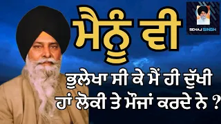 ਮੈਨੂੰ ਵੀ ਭੁਲੇਖਾ ਸੀ ਕੇ ਮੈਂ ਹੀ ਦੁੱਖੀ ਹਾਂ ਲੋਕੀ ਤੇ ਮੌਜਾਂ ਕਰਦੇ ਨੇ ? Gyani Sant Singh Maskeen Ji