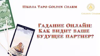 КАК ВИДИТ ВАШЕ БУДУЩЕЕ ПАРТНЁР? /ОНЛАЙН ГАДАНИЕ/ Школа Таро Golden Charm