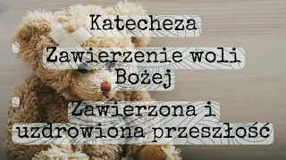 Katecheza - Zawierzenie woli Bożej - Zawierzona i uzdrowiona przeszłość - cz. 3