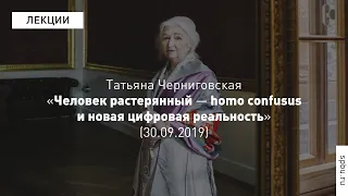 Т. В. Черниговская: "Человек растерянный — homo confusus и новая цифровая реальность", 30.09.2019