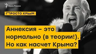 Аннексия – это нормально (в теории!). Но не аннексия Крыма | ПРОСТО.КРЫМ