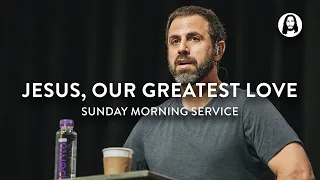 Jesus, Our Greatest Love | Michael Koulianos | Sunday Morning Service