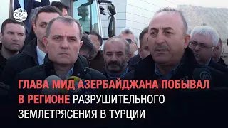 Глава МИД Азербайджана побывал в регионе разрушительного землетрясения в Турции