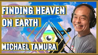 NDEer, Michael Tamura, Reveals the Secrets to Finding Heaven on Earth Right Now!
