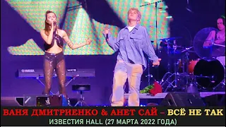 Ваня Дмитриенко & Анет Сай - Всё не так. Концерт 27 марта 2022 года в Известии Hall (Music Concert)