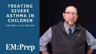 Treating Severe Asthma in Children | EM:Prep LLSA Review