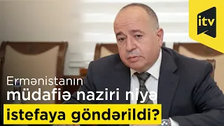 Ermənistanın müdafiə naziri niyə istefaya göndərildi?