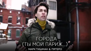 Марк Тишман и группа ПЯТЕRO - Города (Ты мой Париж...)