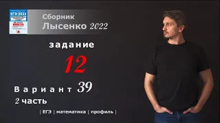 ЕГЭ 2022 математика профиль. Вариант 39, задание 12. Лысенко 2022.