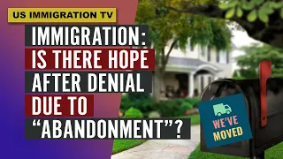 IMMIGRATION: IS THERE HOPE AFTER DENIAL DUE TO "ABANDONMENT"?