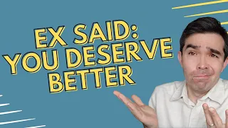 My Ex Said I Deserve Better