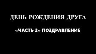 День Рождения друга "Часть 2" Поздравление