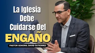 La Iglesia Debe Cuidarse Del Engaño - Pastor General David Gutierrez