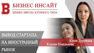 БИЗНЕС ИНСАЙТ. Ксения Шмелькова и Юлия Доронина. 7 шагов по выводу стартапа на иностранный рынок