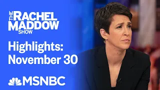 Watch Rachel Maddow Highlights: November 30 | MSNBC