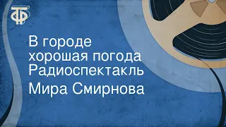 Мира Смирнова. В городе хорошая погода. Радиоспектакль