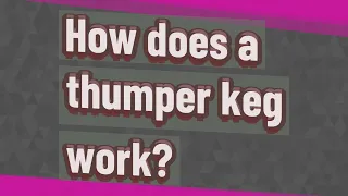 How does a thumper keg work?