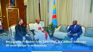 Reçu par Le Président Félix Tshisekedi, le Cardinal Ambongo dit avoir dissipé le malentendu
